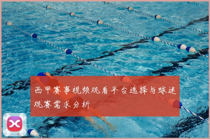 西甲赛事视频观看平台选择与球迷观赛需求分析