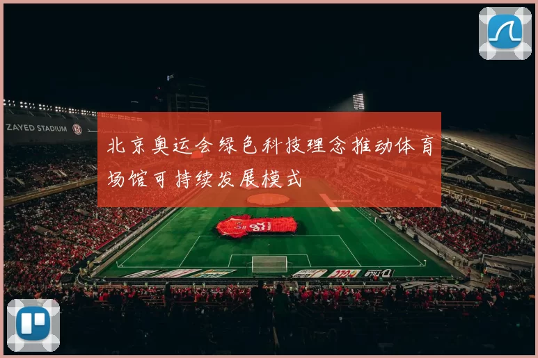 北京奥运会绿色科技理念推动体育场馆可持续发展模式