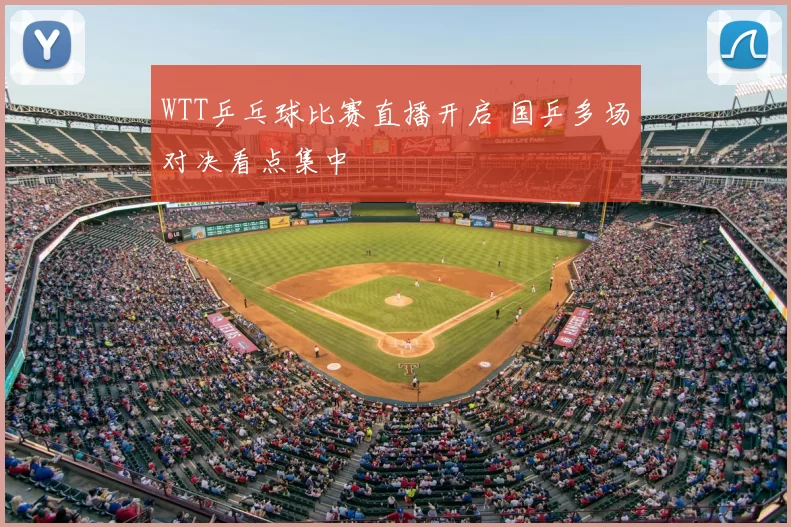WTT乒乓球比赛直播开启 国乒多场对决看点集中
