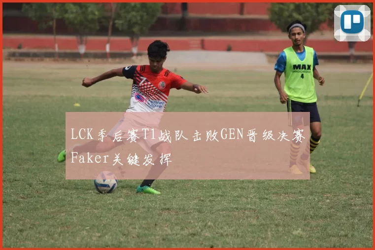 LCK季后赛T1战队击败GEN晋级决赛Faker关键发挥