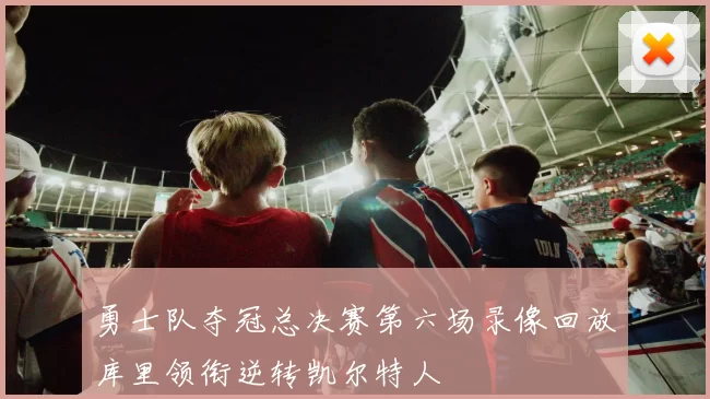 勇士队夺冠总决赛第六场录像回放库里领衔逆转凯尔特人