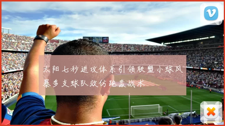 太阳七秒进攻体系引领联盟小球风暴多支球队效仿跑轰战术