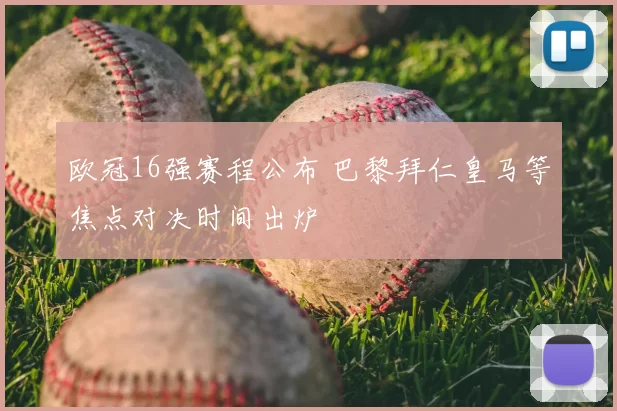 欧冠16强赛程公布 巴黎拜仁皇马等焦点对决时间出炉