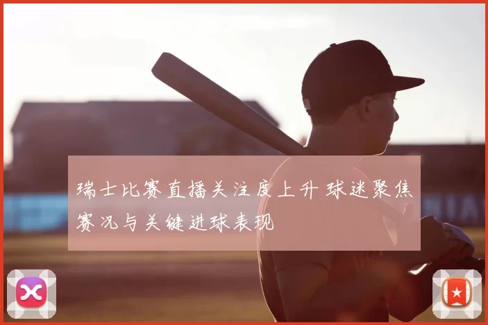 瑞士比赛直播关注度上升 球迷聚焦赛况与关键进球表现