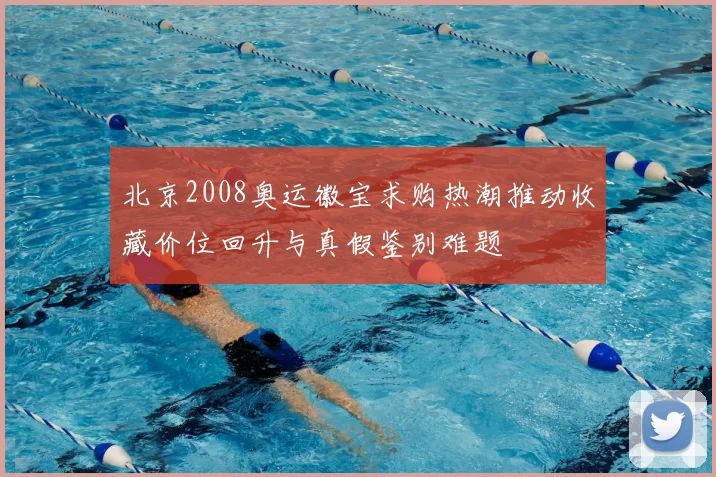 北京2008奥运徽宝求购热潮推动收藏价位回升与真假鉴别难题