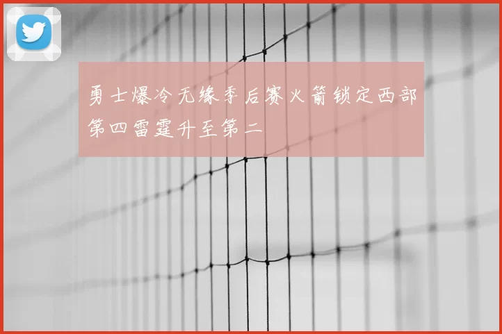 勇士爆冷无缘季后赛火箭锁定西部第四雷霆升至第二