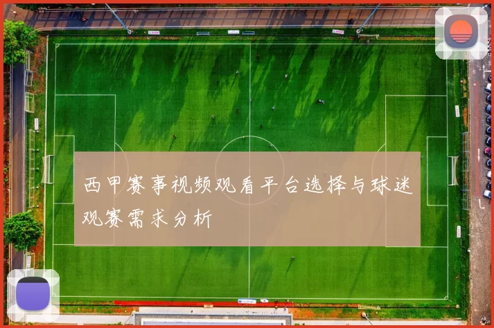 西甲赛事视频观看平台选择与球迷观赛需求分析