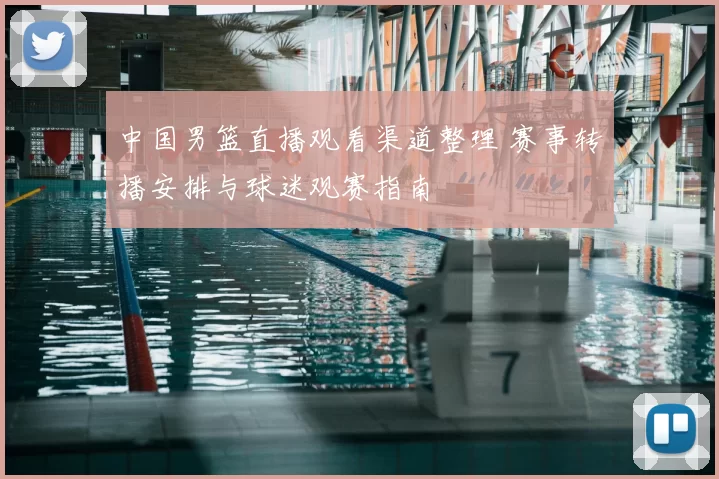 中国男篮直播观看渠道整理 赛事转播安排与球迷观赛指南