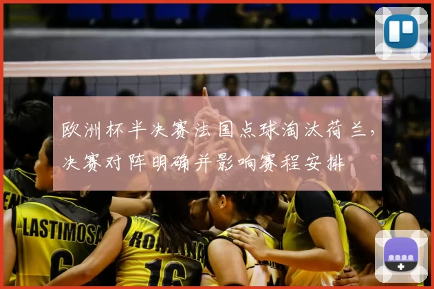 欧洲杯半决赛法国点球淘汰荷兰，决赛对阵明确并影响赛程安排