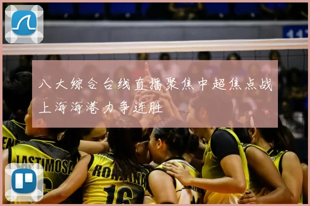 八大综合台线直播聚焦中超焦点战上海海港力争连胜