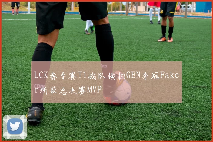 LCK春季赛T1战队横扫GEN夺冠Faker斩获总决赛MVP