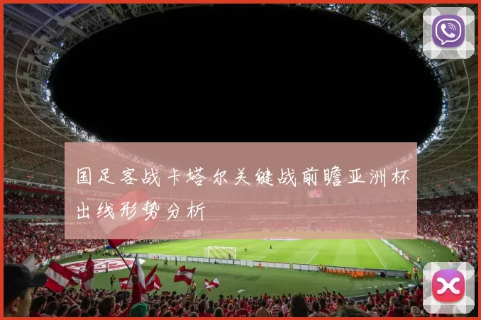 国足客战卡塔尔关键战前瞻亚洲杯出线形势分析