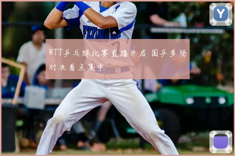 WTT乒乓球比赛直播开启 国乒多场对决看点集中