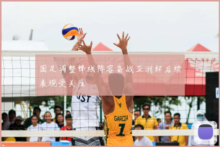 国足调整锋线阵容备战亚洲杯后续表现受关注