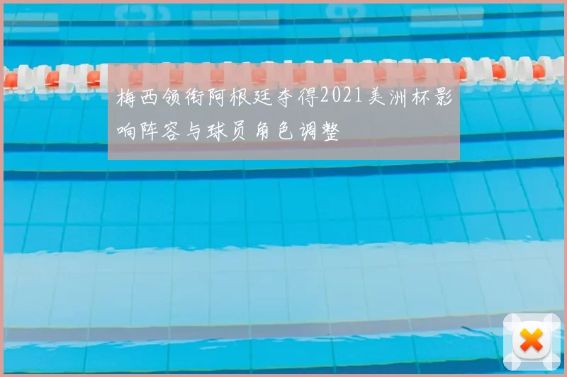 梅西领衔阿根廷夺得2021美洲杯影响阵容与球员角色调整