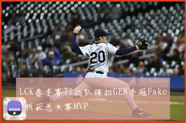 LCK春季赛T1战队横扫GEN夺冠Faker斩获总决赛MVP