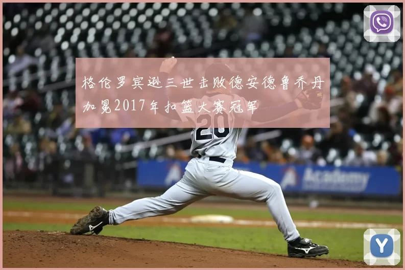 格伦罗宾逊三世击败德安德鲁乔丹加冕2017年扣篮大赛冠军
