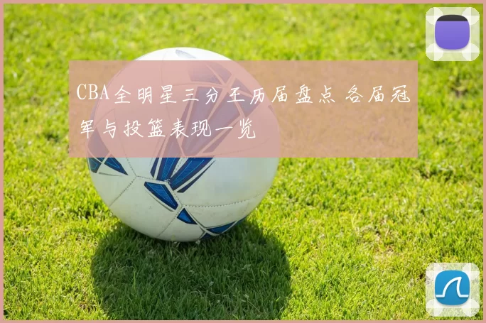 CBA全明星三分王历届盘点 各届冠军与投篮表现一览